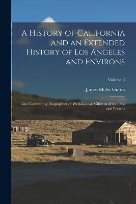 A History of California and an Extended History of Los Angeles and Environs: Also Containing Biographies of Well-Known Citizens of the Past and Present; Volume 3 - James Miller Guinn - cover