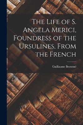 The Life of S. Angela Merici, Foundress of the Ursulines, From the French - Guillaume Beeteme - cover