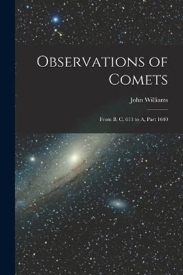 Observations of Comets: From B. C. 611 to A, Part 1640 - John Williams - cover
