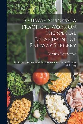 Railway Surgery; a Practical Work On the Special Department of Railway Surgery: For Railway Surgeons and Practitioners in the General Practice of Surgery - Christian Berry Stemen - cover