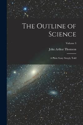 The Outline of Science: A Plain Story Simply Told; Volume 3 - John Arthur Thomson - cover