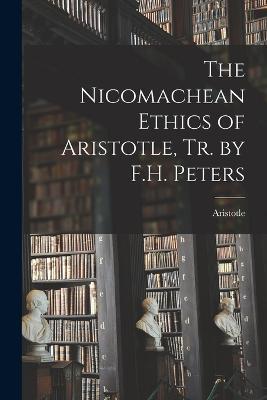 The Nicomachean Ethics of Aristotle, Tr. by F.H. Peters - Aristotle - cover