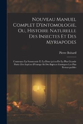 Nouveau Manuel Complet D'entomologie, Ou, Histoire Naturelle Des Insectes Et Des Myriapodes: Contenant La Synonymie Et La Description De La Plus Grande Partie Des Especes D'europe Et Des Especes Exotiques Les Plus Remarquables - Pierre Boitard - cover