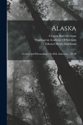 Alaska: Geology and Paleontology / by B.K. Emerson ... [Et Al - Edward Henry Harriman,Clinton Hart Merriam - cover
