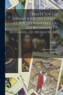 Traite Sur Les Apparitions Des Esprits, Et Sur Les Vampires, Ou Les Revenans De Hongrie, De Moravie,   Volume 2 - Scipione Maffei,Augustin Calmet - cover