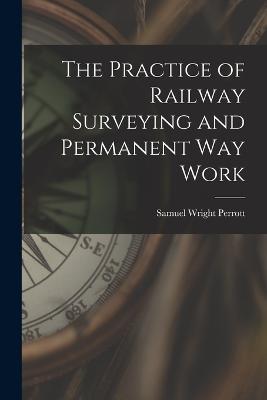 The Practice of Railway Surveying and Permanent Way Work - Samuel Wright Perrott - cover