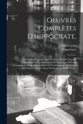 Oeuvres Complètes D'hippocrate,: Traduction Nouvelle Avec Le Texte Grec En Regard, Collationné Sur Les Manuscrits Et Toutes Les Éditions; Accompagnée D'une Introduction, De Commentaires Médicaux, De Variantes Et De Notes Philologiques; Suivie D'un... - Émile Littré,Hippocrates - cover