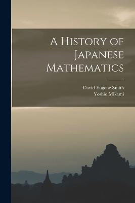 A History of Japanese Mathematics - David Eugene Smith,Yoshio Mikami - cover