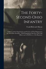 The Forty-Second Ohio Infantry: A History of the Organization and Services of That Regiment in the War of the Rebellion: With Biographical Sketches of Its Field Officers and a Full Roster of the Regiment