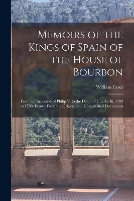 Memoirs of the Kings of Spain of the House of Bourbon: From the Accession of Philip V. to the Death of Charles Iii. 1700 to 1788. Drawn From the Original and Unpublished Documents - William Coxe - cover