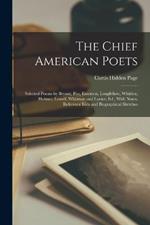 The Chief American Poets: Selected Poems by Bryant, Poe, Emerson, Longfellow, Whittier, Holmes, Lowell, Whitman and Lanier; Ed., With Notes, Reference Lists and Biographical Sketches