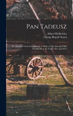 Pan Tadeusz; or The Last Foray in Lithuania; a Story of Life Among Polish Gentlefolk in the Years 1811 and 1812 - George Rapall Noyes,Adam Mickiewicz - cover