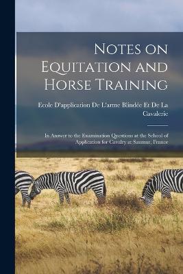 Notes on Equitation and Horse Training: In Answer to the Examination Questions at the School of Application for Cavalry at Saumur, France - cover
