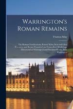 Warrington's Roman Remains: The Roman Fortifications, Potters' Kilns, Iron and Glass Furnaces, and Bronze Founders' and Enamellers' Workshop, Discovered at Wilderspool and Stockton Heath, Near Warrington