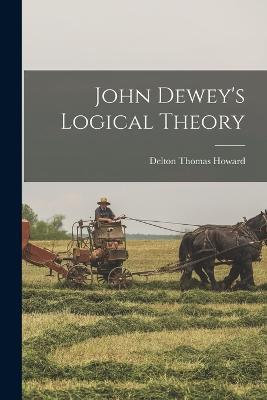 John Dewey's Logical Theory - Delton Thomas Howard - cover