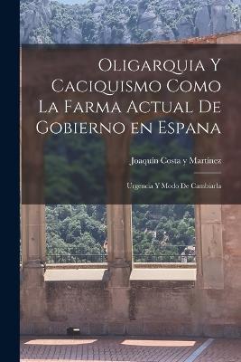 Oligarquia y caciquismo como la farma actual de gobierno en espana: Urgencia y modo de cambiarla - cover