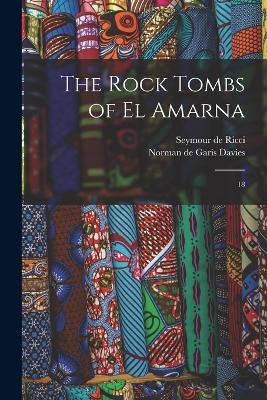 The Rock Tombs of El Amarna: 18 - Seymour De Ricci,Norman De Garis Davies - cover