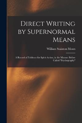 Direct Writing by Supernormal Means: A Record of Evidence for Spirit-action, in the Manner Before Called ''psychography'' - William Stainton Moses - cover