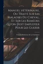 Manuel vétérinaire, ou traité sur les Maladies du Cheval, et sur les remédes qu'on doit employer pour les Guerir