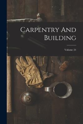 Carpentry And Building; Volume 24 - Anonymous - cover