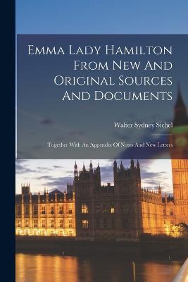 Emma Lady Hamilton From New And Original Sources And Documents: Together With An Appendix Of Notes And New Letters - Walter Sydney Sichel - cover