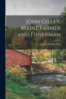 John Gilley, Maine Farmer and Fisherman - Charles William Eliot - cover