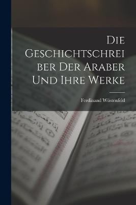 Die Geschichtschreiber der Araber und Ihre Werke - Ferdinand Wustenfeld - cover