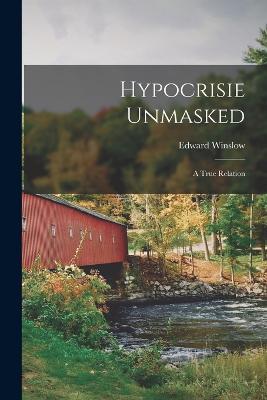 Hypocrisie Unmasked: A True Relation - Edward Winslow - cover