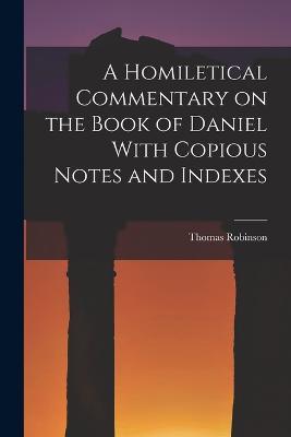 A Homiletical Commentary on the Book of Daniel With Copious Notes and Indexes - Thomas Robinson - cover