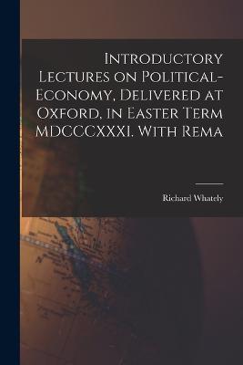 Introductory Lectures on Political-economy, Delivered at Oxford, in Easter Term MDCCCXXXI. With Rema - Richard Whately - cover