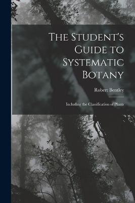 The Student's Guide to Systematic Botany: Including the Classification of Plants - Robert Bentley - cover
