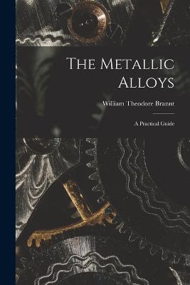 The Metallic Alloys: A Practical Guide - William Theodore Brannt - cover