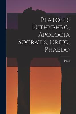 Platonis Euthyphro, Apologia Socratis, Crito, Phaedo - Plato - cover