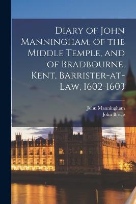 Diary of John Manningham, of the Middle Temple, and of Bradbourne, Kent, Barrister-at-law, 1602-1603 - John Bruce,John Manningham - cover