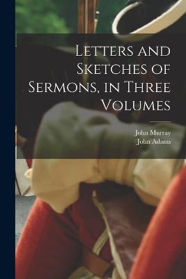Letters and Sketches of Sermons, in Three Volumes - John Murray,John Adams - cover