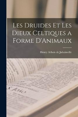 Les Druides et les Dieux Celtiques a Forme D'Animaux - Henry Arbois De Jubainville - cover