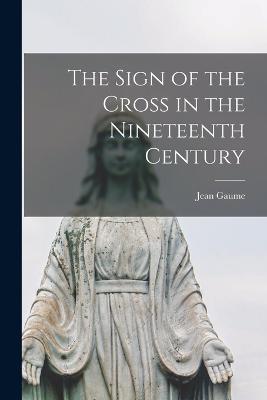 The Sign of the Cross in the Nineteenth Century - Jean Gaume - cover