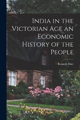 India in the Victorian Age an Economic History of the People - Romesh Dutt - cover