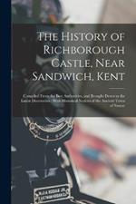 The History of Richborough Castle, Near Sandwich, Kent: Compiled From the Best Authorities, and Brought Down to the Latest Discoveries: With Historical Notices of the Ancient Town of Stonar