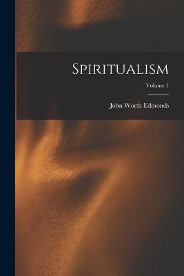 Spiritualism; Volume 1 - John Worth Edmonds - cover