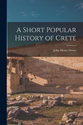 A Short Popular History of Crete - John Henry Freese - cover