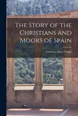 The Story of the Christians and Moors of Spain - Charlotte Mary Yonge - cover