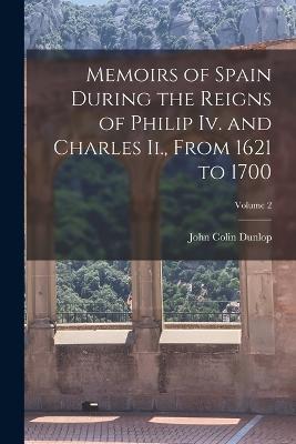 Memoirs of Spain During the Reigns of Philip Iv. and Charles Ii., From 1621 to 1700; Volume 2 - John Colin Dunlop - cover