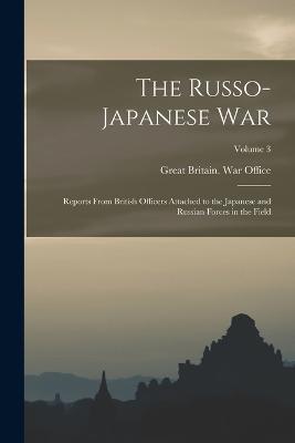 The Russo- Japanese War: Reports From British Officers Attached to the Japanese and Russian Forces in the Field; Volume 3 - cover