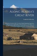 Along Alaska's Great River: A Popular Account of the Travels of Alaska Exploring Expedition Along the Great Yukon River, From Its Source to Its Mouth, in the British North-West Territory, and in the Territory of Alaska