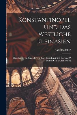 Konstantinopel Und Das Westliche Kleinasien: Handbuch Fur Reisende Von Karl Baedeker, Mit 9 Karten, 29 Planen Und 5 Grundrissen - Karl Baedeker - cover