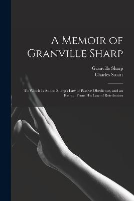 A Memoir of Granville Sharp: To Which Is Added Sharp's Law of Passive Obedience, and an Extract From His Law of Retribution - Granville Sharp,Charles Stuart - cover