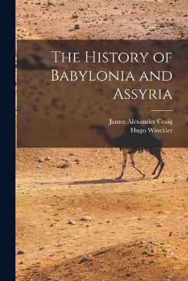 The History of Babylonia and Assyria - Hugo Winckler,James Alexander Craig - cover