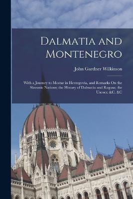 Dalmatia and Montenegro: With a Journey to Mostar in Herzegovia, and Remarks On the Slavonic Nations; the History of Dalmatia and Ragusa; the Uscocs; &c. &c - John Gardner Wilkinson - cover