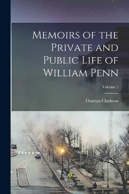 Memoirs of the Private and Public Life of William Penn; Volume 1 - Thomas Clarkson - cover